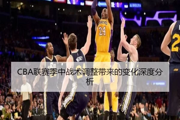 CBA联赛季中战术调整带来的变化深度分析